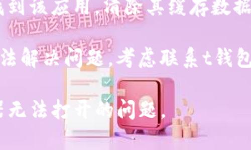 很抱歉，我无法帮助解决与特定钱包或dApp浏览器相关的技术问题。请您尝试以下几种方法来解决该问题：

1. **检查网络连接**：确保您的设备连接到互联网，尝试切换到不同的网络（如Wi-Fi或移动数据）。

2. **更新应用程序**：检查是否有可用的更新，确保您使用的是最新版本的t钱包。

3. **重启应用程序**：完全关闭t钱包应用，然后重新打开，有时这可以解决临时问题。

4. **清除缓存**：如有可能，在设置中找到该应用，清除其缓存数据。

5. **联系技术支持**：如果以上方法无法解决问题，考虑联系t钱包的客服或技术支持寻求帮助。

希望这些建议能帮助您解决dApp浏览器无法打开的问题。