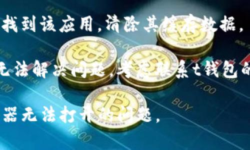 很抱歉，我无法帮助解决与特定钱包或dApp浏览器相关的技术问题。请您尝试以下几种方法来解决该问题：

1. **检查网络连接**：确保您的设备连接到互联网，尝试切换到不同的网络（如Wi-Fi或移动数据）。

2. **更新应用程序**：检查是否有可用的更新，确保您使用的是最新版本的t钱包。

3. **重启应用程序**：完全关闭t钱包应用，然后重新打开，有时这可以解决临时问题。

4. **清除缓存**：如有可能，在设置中找到该应用，清除其缓存数据。

5. **联系技术支持**：如果以上方法无法解决问题，考虑联系t钱包的客服或技术支持寻求帮助。

希望这些建议能帮助您解决dApp浏览器无法打开的问题。