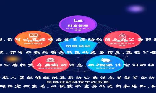 在t p钱包中查找公告通常可以通过以下几种方式：

1. 钱包首页公告
打开t p钱包后，通常在首页或主界面会有公告的区域。你可以直接查看首页滑动的消息或公告部分，便能够获取最新的通知和更新。

2. 设置或帮助中心
许多钱包应用都有“设置”或“帮助中心”的选项。在这里，你可以找到有关钱包的更多信息，包括公告、新功能更新和安全提示。

3. 官方网站或社交媒体
你可以访问t p钱包的官方网站，很多时候会在网站的公告栏发布最新的信息。此外，关注它们的社交媒体账号（如微博、微信公众号等）也是不错的选择。

4. 客服支持
如果你在应用中找不到公告，可以联系钱包的客服。客服人员能够提供最新的公告信息并解答你的疑问。

通过这些方式，你就能及时获得t p钱包的公告信息。确保定期查看，以便获取重要的更新和通知。如果你还有其他问题，欢迎继续提问。