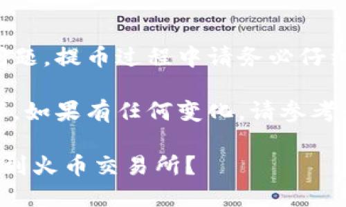 注意：由于涉及金额和交易安全问题，提币过程中请务必仔细核对地址和金额，确保操作安全。

提示：以下是提现的基本操作步骤，如果有任何变化，请参考最新的官方指南或求助客服。

如何将TP钱包中的资产成功提币到火币交易所？