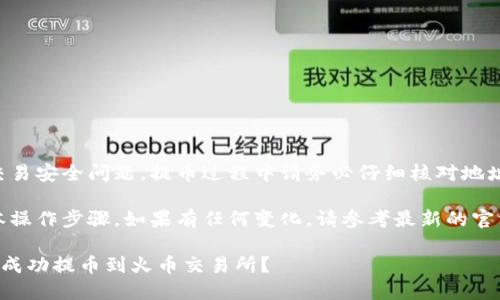 注意：由于涉及金额和交易安全问题，提币过程中请务必仔细核对地址和金额，确保操作安全。

提示：以下是提现的基本操作步骤，如果有任何变化，请参考最新的官方指南或求助客服。

如何将TP钱包中的资产成功提币到火币交易所？