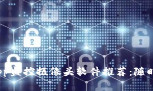 2023年最佳手机App监控摄像头软件推荐：随时随地掌握家中安全