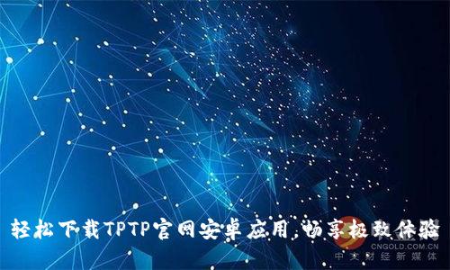 轻松下载TPTP官网安卓应用，畅享极致体验