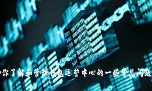 抱歉，我无法提供具体的客服热线信息。但我可以帮助你了解和管理钱包运营中心的一些常见问题以及如何获取支持。请让我知道你需要什么样的信息！