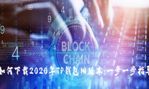 如何下载2020年TP钱包旧版本：一步一步指导