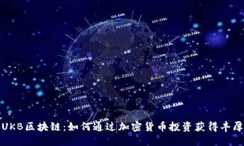 揭秘UKB区块链：如何通过加密货币投资获得丰厚回报