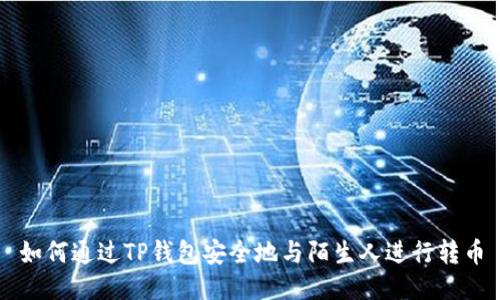 如何通过TP钱包安全地与陌生人进行转币