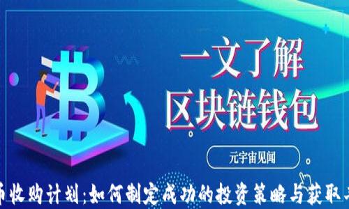 
加密货币收购计划：如何制定成功的投资策略与获取丰厚回报