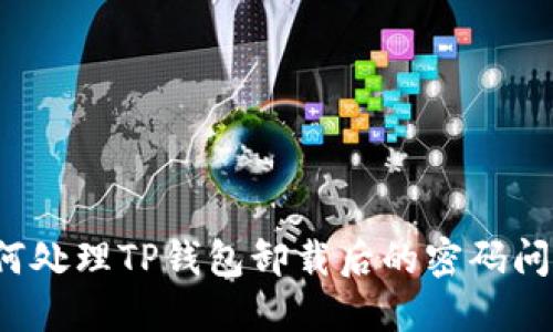 如何处理TP钱包卸载后的密码问题？