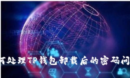 如何处理TP钱包卸载后的密码问题？