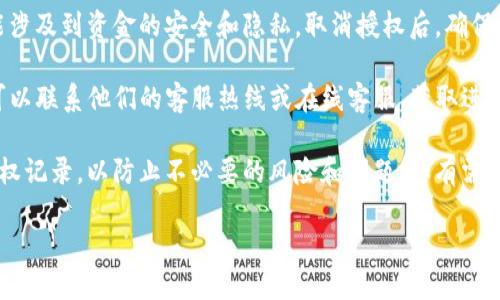 要取消TP钱包中的授权，可以按照以下步骤进行操作：

步骤一：打开TP钱包应用
首先，确保你已在你的智能手机上安装并打开TP钱包应用。如果你还没有安装，请前往应用商店下载安装。

步骤二：登录你的账户
使用你的账户信息登录到TP钱包。如果你忘记了密码，请使用找回密码的选项。

步骤三：进入钱包设置
在登录后，回到主界面。通常在右下角你可以找到一个“设置”或“账户”选项，点击进入。

步骤四：找到授权管理
在设置菜单中，寻找“授权管理”或“安全设置”等相关选项。这部分通常会列出所有你已经授权的应用或服务。

步骤五：选择需要取消授权的项目
在授权管理页面，将显示所有已授权的应用和服务。浏览列表，找到你想要取消授权的应用。

步骤六：取消授权
点击要取消授权的应用后，通常会有“取消授权”或“撤销授权”的选项。点击此选项，并确认你的选择。

步骤七：确认取消授权
系统会弹出确认提示，要求你确认取消授权。仔细阅读提示信息，然后选择确认。

步骤八：检查你的授权状态
返回授权管理页面，检查该应用是否已经被成功取消授权。确保它不再出现在授权列表中。

其他注意事项
在进行任何授权管理操作时，请务必小心。有些应用的授权可能涉及到资金的安全和隐私。取消授权后，确保你记录下所有需要重新授权的应用信息，以免影响日后的使用。

如果在上述步骤中遇到困难，TP钱包一般会提供客服支持。你可以联系他们的客服热线或在线客服，获取进一步的帮助。

取消授权能够帮助你维护账户的安全性。确保定期检查你的授权记录，以防止不必要的风险和问题。如有需要，随时进行管理和调整。

希望这些步骤对你有所帮助！如果有其他问题，请随时提问。
