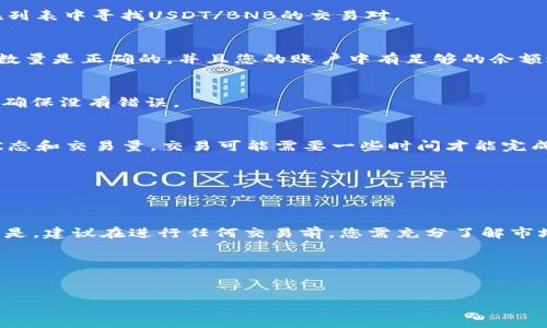 在T P钱包中将USDT（通常是指“U”）转换为BNB（币安币）涉及几个步骤。下面我将详细介绍这一过程，确保您能顺利进行交易。

步骤一：打开T P钱包
首先，您需要在您的设备上打开T P钱包。确保您的钱包是最新版本，并且您已经成功登录。

步骤二：确保账户中有USDT
在进行转换之前，您需要确认您的T P钱包中有足够的USDT。如果您还没有USDT，您可以通过多种方式获取，例如通过其他加密平台购买，或者接受他人转账。

步骤三：选择交易市场
在T P钱包内，找到数字资产交易的选项。通常在主界面会有“交易”或“市场”这样的标签。点击进入后，在列表中寻找USDT/BNB的交易对。

步骤四：输入交易数量
在找到USDT与BNB的交易对后，您将看到一个输入框，允许您输入要交易的USDT数量。请确认您输入的数量是正确的，并且您的账户中有足够的余额进行转换。

步骤五：确认交易信息
交易前，系统会显示交易信息，包括转换的金额、预估的BNB数量以及交易手续费。请认真核对这些信息，确保没有错误。

步骤六：执行交易
如果所有信息都正确无误，您可以点击“确认交易”或“完成”。系统将开始处理您的交易请求。根据网络状态和交易量，交易可能需要一些时间才能完成。

步骤七：查看交易记录
交易完成后，您可以在钱包中查看交易记录。确认您已经成功获得BNB，并且USDT的余额已正确减少。

总结
在T P钱包中将USDT转换为BNB是一个相对简单的过程。只需确认余额、选择交易对并执行交易即可。但是，建议在进行任何交易前，您需充分了解市场行情，以防止不必要的损失。同时，不要忘记关注交易手续费，选择合适的交易时机，以最大化您的收益。

希望上述步骤能帮助到您顺利完成USDT到BNB的转换。如有任何问题，请随时咨询相关的客服支持。

USDT转换, BNB交易, T P钱包, 加密货币/guanjianci  
T P钱包：如何轻松将USDT转换为BNB，详细步骤与技巧