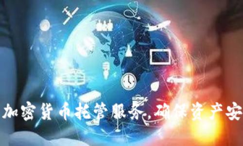 如何选择最佳加密货币托管服务，确保资产安全与投资回报
