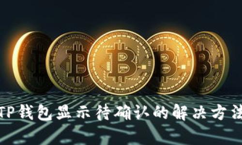 链易转币到TP钱包显示待确认的解决方法与深度解析