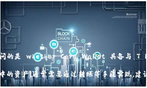 Core Wallet（Core 钱包）是一款用于管理加密货币的工具，可以存储、发送和接收多种数字资产。但如果你问的是 whether Core Wallet 具备与 T P 钱包的整合或绑定功能，这取决于具体的 T P 钱包的功能和支持的币种。

通常来说，许多加密货币钱包并不直接支持与其他钱包的绑定。如果你希望在 Core 钱包中管理 T P 钱包中的资产，通常需要通过转账等手段实现。建议查阅相关钱包的官方文档或支持页面，以获取最新的信息和指导。如果你有更具体的问题，欢迎进一步询问！