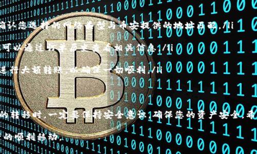 为了能够将TP钱包中的数字货币转移到币安（Binance）交易所，您需要按照一定的步骤进行操作。以下将详细介绍这个过程，并提供相关的背景信息，以帮助您顺利完成这一步骤。

什么是TP钱包？
TP钱包是一款安全、便捷的数字货币钱包。它允许用户存储、管理和交易多种加密货币。TP钱包支持ERC20、BEP20等多种主流区块链资产。用户可以在自己控制的环境中安全存储私钥，从而确保微信币和其他数字资产的安全。

什么是币安？
币安是全球最大的数字货币交易平台之一，提供多种交易服务，包括现货交易、期货交易和NFT市场。它以多种丰富的交易对和高流动性受到用户的青睐。用户可以通过币安进行多种数字货币的买卖。

转移数字货币的必要准备
在进行数字货币的转移之前，确保您已完成以下准备：
ul
  li已经在取TP钱包注册并设置了安全密码。/li
  li在币安平台上注册账号，并完成身份验证。/li
  li确保您在TP钱包中有足够的数字货币余额。/li
  li了解您要转移的数字货币的区块链类型（如ERC20、BEP20等）。/li
/ul

步骤一：获取币安的接收地址
首先，登录您的币安账户。找到“钱包”，进入“法币与现货”。在这儿，您可以搜索您想要接收的数字货币。
点击“充值”，系统将生成一个接收地址。请务必复制该地址。您可以选择使用二维码，方便扫描。在转账时，确保选择正确的网络类型，以避免资产丢失。

步骤二：打开TP钱包进行转账
接下来，打开TP钱包，找到您想要转移的数字货币。在主页面中，您可以查看持有的资产。在您选择的货币条目旁边，点击“发送”或“转账”按钮。

步骤三：填写转账信息
在转账页面，您需要粘贴您之前复制的币安接收地址。确保地址的准确性。接下来，输入您希望转账的金额。在某些情况下，您可能还需要选择网络费，可以选择“标准”或“快速”方式。
再次确认信息无误后，点击“确认”按钮。

步骤四：等待交易确认
提交转账请求后，您可以在TP钱包的交易记录中查看转账状态。根据所选择的区块链网络，转账可能需要一定的时间进行确认。请耐心等待。

步骤五：在币安确认到账
转账完成后，您可以在币安的“法币与现货”钱包中检查到帐状态。请注意，到账时间可能因网络拥堵而有所不同。如果长时间没有到账，可以查看TP钱包的交易记录，确认转账状态。

转账常见问题解答
在进行转账时，用户可能会遇到一些常见问题。以下是一些常见的疑问及解决方案：

ul
  listrong转账失败：怎么办？/strong如果您发现转账失败，首先检查接收地址是否正确。如果地址无误，请确认您选择的网络类型与币安提供的地址匹配。/li
  
  listrong转账时间过长：如何查看状态？/strong您可以在TP钱包的“交易记录”中查看转账状态。在币安，也可以通过订单历史查看相关信息。/li

  listrong如何避免转账错误？/strong在进行任何转账前，请务必仔细核对地址和金额。可以小额转账后再进行大额转账，以确保一切顺利。/li
/ul

结语
将TP钱包中的数字货币转移到币安是一项简单的操作，只要您遵循正确的步骤并保持谨慎。在进行数字货币的转移时，一定要保持安全意识，确保您的资产安全。希望本指南能帮助您顺利完成转账。如果您有任何疑问或遇到问题，随时可以查询相关的客户服务或在线支持。

这样，通过以上详细的步骤与信息，您应该能够更好地理解如何将TP钱包中的数字货币转账到币安，确保资产的顺利移动。