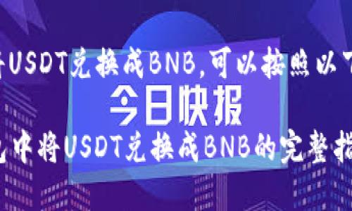 要在TP钱包里将USDT兑换成BNB，可以按照以下步骤进行操作：

### 在TP钱包中将USDT兑换成BNB的完整指南