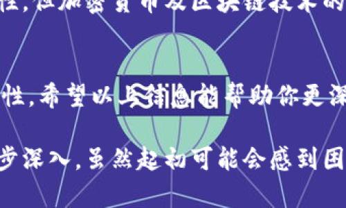加密货币确实是一个复杂且快速发展的领域。它涉及到多种技术概念和经济理论，许多人在初次接触时可能会感到困惑。为了让你更好地理解加密货币，下面将详细探讨它的基本概念、工作原理以及对社会和经济的影响。

加密货币的基本概念
加密货币是数字货币的一种。它使用密码学技术确保交易的安全性并控制新单位的生成。与传统货币（法定货币）不同，加密货币通常不受中央银行或政府的管控。相反，它们依靠分布式账本技术（如区块链）进行记录和管理。

区块链技术
区块链是支撑绝大多数加密货币的核心技术。简而言之，区块链是一个分布式的数据库，记录所有交易。每当发生交易时，网络中的所有节点都会对其进行验证。一旦确认，交易会被打包在一个“区块”中，然后通过加密的方式与之前的区块串联起来，形成一个“链”。
这一过程中，保证了交易的透明性和不可篡改性。由于任何人都可以查看整个链上的数据，信任得以在没有第三方中介的情况下建立。

加密货币的种类
加密货币种类繁多。比特币是最早的加密货币，也是市值最高的。后来，许多其他加密货币相继出现，例如以太坊、Ripple和莱特币。每种加密货币都有其特有的功能和目标，比如以太坊的平台上可以构建智能合约，Ripple主要用于跨境支付。

虚拟钱包
使用加密货币需要一个虚拟钱包。虚拟钱包可以分为热钱包和冷钱包两种。热钱包是常常连接到互联网的，方便快捷，但相对不安全。冷钱包则是离线存储的，更加安全，但使用时稍显不便。

投资与交易
投资加密货币吸引了大量关注。由于价格波动较大，许多人在短期内获得了丰厚的回报。然而，投资加密货币也伴随着风险，价格的剧烈波动可能导致巨额亏损。因此，了解市场动态和相关的投资技巧至关重要。

能源消耗问题
加密货币的挖矿过程需要大量电力，这引发了对环境影响的争论。比特币的挖矿被认为是极其耗能的。许多国家对此加以限制或提出新的法规，以减轻对环境的影响。在讨论加密货币时，不可忽视其对生态环境的潜在影响。

法律与监管挑战
由于加密货币的匿名性和去中心化特征，它们在全球范围内面临着各种法律和监管挑战。一些国家对其进行了严格的限制，甚至禁止使用。与此同时，许多国家认识到区块链技术的潜力，正在努力创建与之相关的法律框架。

未来趋势与展望
未来，加密货币可能会在支付、智能合约、供应链管理等多个领域找到更多的应用场景。尽管市场上存在许多不确定性，但加密货币及区块链技术的发展仍是值得期待的。

结语
加密货币的世界充满了机会与挑战。了解它的基本概念和运作机制，能够帮助我们更好地应对这一新兴领域的复杂性。希望以上信息能帮助你更深入地理解加密货币。 

加密货币不仅仅是一个新的投资机会，它更像是一场金融科技革命。要真正理解它，需要从基本概念到实际应用，逐步深入。虽然起初可能会感到困惑，但随着学习的深入，理解会变得更加清晰。