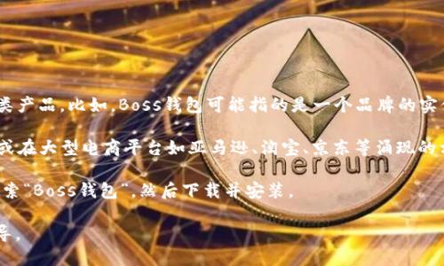 在讨论“Boss钱包”之前，首先需要明确您所提到的“Boss钱包”是指的哪一类产品。比如，Boss钱包可能指的是一个品牌的实体钱包，或者是一个线上支付工具，甚至是某种特定的应用程序。

如果您在寻找一个实体的Boss品牌钱包，建议您可以访问品牌的官方网站或在大型电商平台如亚马逊、淘宝、京东等涌现的相关页面中进行搜索。此外，也可以到各大百货商场或专卖店进行实地查找。

如果您说的是某种特定的数字钱包或应用程序，建议检查您的应用商店，搜索“Boss钱包”，然后下载并安装。

如果您能提供更多的上下文或具体信息，我可以给出更加准确的建议和指导。