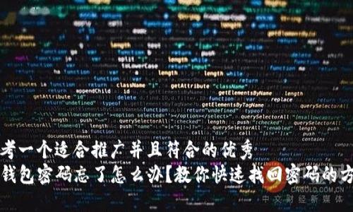 思考一个适合推广并且符合的优秀  
TP钱包密码忘了怎么办？教你快速找回密码的方法