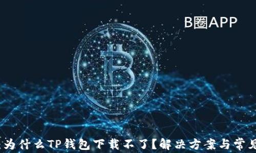 
深度解析：为什么TP钱包下载不了？解决方案与常见问题解答