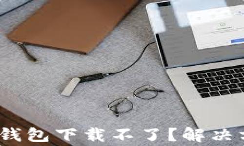 
深度解析：为什么TP钱包下载不了？解决方案与常见问题解答