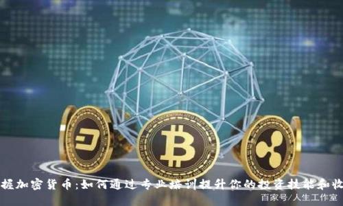 掌握加密货币：如何通过专业培训提升你的投资技能和收益