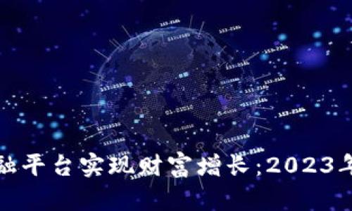 如何通过加密货币金融平台实现财富增长：2023年最佳实践与成功案例