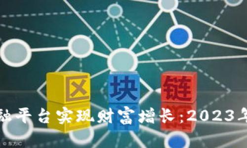 如何通过加密货币金融平台实现财富增长：2023年最佳实践与成功案例