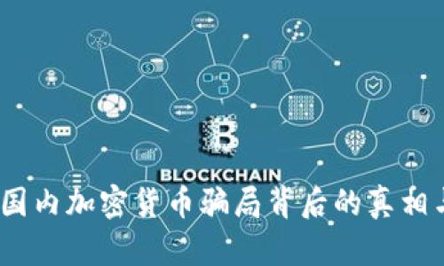 揭露！国内加密货币骗局背后的真相与教训