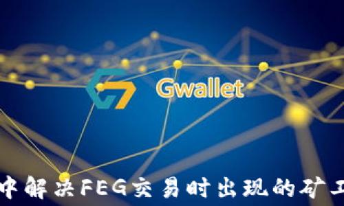
如何在TP钱包中解决FEG交易时出现的矿工费用不足问题