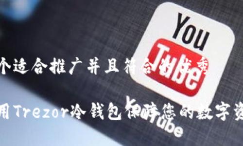 思考一个适合推广并且符合的优秀

如何使用Trezor冷钱包保障您的数字资产安全