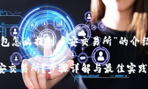 在此，我将为您提供一个围绕“t p钱包怎么提到币安交易所”的介绍，包含的和相关关键词。以下是内容：

怎样将TP钱包中的数字资产提到币安交易所？步骤详解与最佳实践