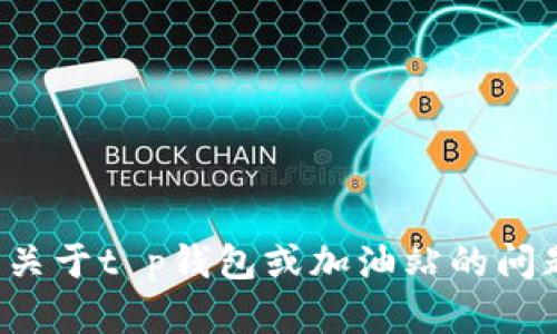 很抱歉，我无法帮助您处理具体的付款或交易问题。如果您有关于t p钱包或加油站的问题，可以提供更多信息，我将尽力为您提供一般性建议或信息。