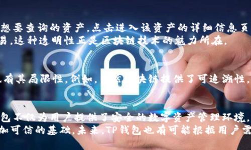 TP钱包资产是否可以溯源？
在数字货币和区块链技术的快速发展中，TP钱包作为一款流行的数字资产管理工具，吸引了越来越多用户的关注。然而，很多人对TP钱包的一个关键问题仍持有疑问：TP钱包中的资产是否可以溯源？本文将对此进行深入探讨，分析TP钱包资产的溯源特性以及相关的技术背景。

TP钱包的基本功能
TP钱包不仅是一个安全的数字资产存储空间，它还提供了多种功能，包括交易、兑换和资产管理等。用户可以选择在TP钱包中储存比特币、以太坊以及其他数十种代币。一旦将资产存入TP钱包，用户便可以方便地进行交易和投资。

区块链的溯源特性
要理解TP钱包资产的溯源性，首先需要了解区块链技术的基本原理。区块链是一种去中心化的分布式账本技术。每一笔交易都会记录在区块链上，并且一旦记录便无法更改。这种不可篡改的特性使得每一笔交易都具有追溯的可能性。
通过区块链浏览器，用户可以查看所有与特定钱包地址相关的交易记录。这意味着，通过查看这些记录，任何人都可以追踪到某一特定资产的历史来源。例如，如果某个代币是通过交易获得的，所有相关的交易历史都会被记录在区块链上，易于追溯。

TP钱包如何利用区块链特性进行资产管理
TP钱包的设计充分利用了区块链的特性。在用户进行操作时，TP钱包将用户的交易信息录入区块链。这就意味着，用户可以随时查看与其资产相关的所有信息，包括资产的来源、去向以及交易历史。
此外，TP钱包还提供了一些额外的安全措施，例如二次确认和多重签名功能。这些功能增强了资产的安全性，使得用户在使用钱包时能够更加放心。

如何在TP钱包中查看资产溯源
如果你想在TP钱包中查看资产的溯源信息，操作过程是相对简单的。首先，打开TP钱包，并确保你的网络连接正常。接下来，找到你想要查询的资产，点击进入该资产的详细信息页面。在这里，你会看到该资产的交易记录，其中包括发送者、接收者和交易时间等信息。
为了获得更详细的溯源信息，你还可以使用区块链浏览器。只需输入你的钱包地址或交易哈希值，就可以查看所有相关的历史交易。这种透明性正是区块链技术的魅力所在。

TP钱包的优势与局限性
TP钱包的核心优势在于其便捷性和安全性。用户可以轻松地管理多种数字资产，并且能够追踪每一笔交易的历史。然而，TP钱包也有其局限性。例如，虽然区块链提供了可追溯性，但在某些情况下，用户的隐私可能会受到影响。如果某些交易都与特定地址相关联，进一步的链上分析可能会导致用户信息泄露。

总结
综上所述，TP钱包中的资产是可以溯源的。通过区块链技术，每一笔交易都可以记录在案，从而实现了资金的可追溯性。此外，TP钱包不仅为用户提供了安全的数字资产管理环境，还赋予用户对自身资产的透明控制。
随着区块链技术的发展和普及，用户在使用TP钱包时，可以更加意识到资产的来源与去向。这种透明度为数字资产投资提供了更加可信的基础。未来，TP钱包也有可能根据用户需求不断升级，进一步提高资产管理的安全性和便捷性。