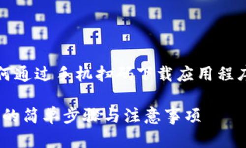 当然可以，以下是关于如何通过手机扫码下载应用程序的详细步骤及相关信息。

### 手机扫码下载APP的简单步骤与注意事项