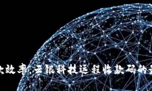 提升收款效率，云银科技远程收款码的最佳选择