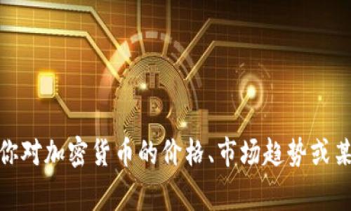 在这里，我可以为你提供关于加密货币价格的知识，但是我无法获取实时数据。如果你对加密货币的价格、市场趋势或某种特定的加密货币有兴趣，请告诉我，我将非常乐意帮助你提供详细的信息和背景！