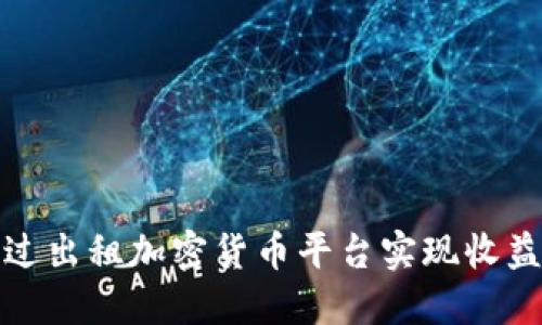 如何通过出租加密货币平台实现收益最大化