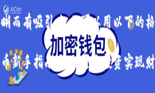 应该清晰而有吸引力。你可以用以下的格式：

加密货币新手指南：如何通过投资实现财富增长
