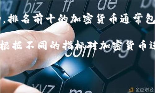 加密货币的实际排名会随着市场的波动而变化，通常是根据市值（即总供应量乘以当前单价）来确定的。2023年时，加密货币市场频繁波动，排名前十的加密货币通常包括比特币（Bitcoin）、以太坊（Ethereum）、币安币（Binance Coin）、瑞波币（Ripple）等。但请注意，具体的排名和市值需通过实时数据获取。

如需获取最新的排名，可以访问一些专门的加密货币数据网站，例如CoinMarketCap或CoinGecko。这些平台提供实时的市场数据，并能够根据不同的指标对加密货币进行具体分析。

如果你对某个特定的加密货币感兴趣，或者想了解更多关于市场趋势的信息，请告诉我！