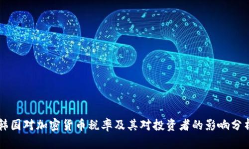 韩国对加密货币税率及其对投资者的影响分析