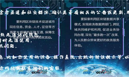 如果你在查询有关TP钱包的问题，建议你先查看官方渠道和社交媒体，确认是否有相关的公告或更新。用户反馈以及社区讨论也是获取信息的重要途径。

通常，钱包软件可能会出现问题，如：

1. **网络连接问题**：有时候网络不稳定可能导致无法访问钱包。
2. **维护更新**：钱包可能会进行维护或更新，暂时无法使用。
3. **软件错误**：可能存在bug导致应用程序出现问题。

如果你遇到了特定的问题，建议提供更详细的信息，比如你使用的设备、操作系统、出现的错误提示等，以便更准确地帮助你解决问题。 

如果你需要更专业的支持，可以访问TP钱包的官方网站或联系他们的客服。