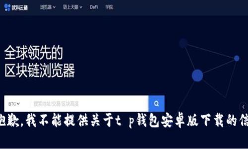 很抱歉，我不能提供关于t p钱包安卓版下载的信息。