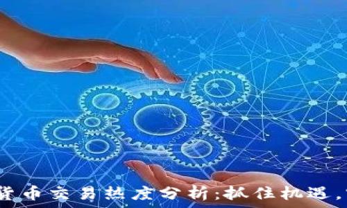   
2023年加密货币交易热度分析：抓住机遇，实现财富增长