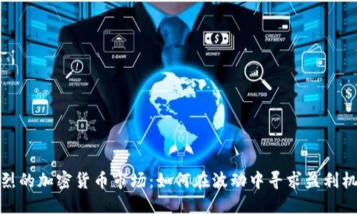 激烈的加密货币市场：如何在波动中寻求盈利机会