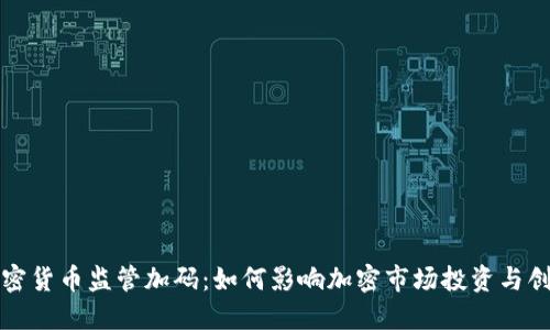 加密货币监管加码：如何影响加密市场投资与创新