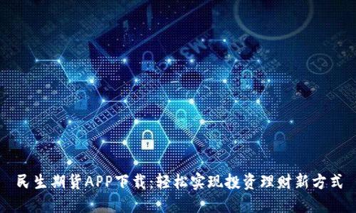 民生期货APP下载：轻松实现投资理财新方式