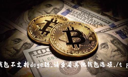 t p钱包不支持doge链。请查看其他钱包选项。/t p钱包