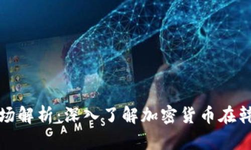 韩国加密货币市场解析：深入了解加密货币在韩国经济中的影响